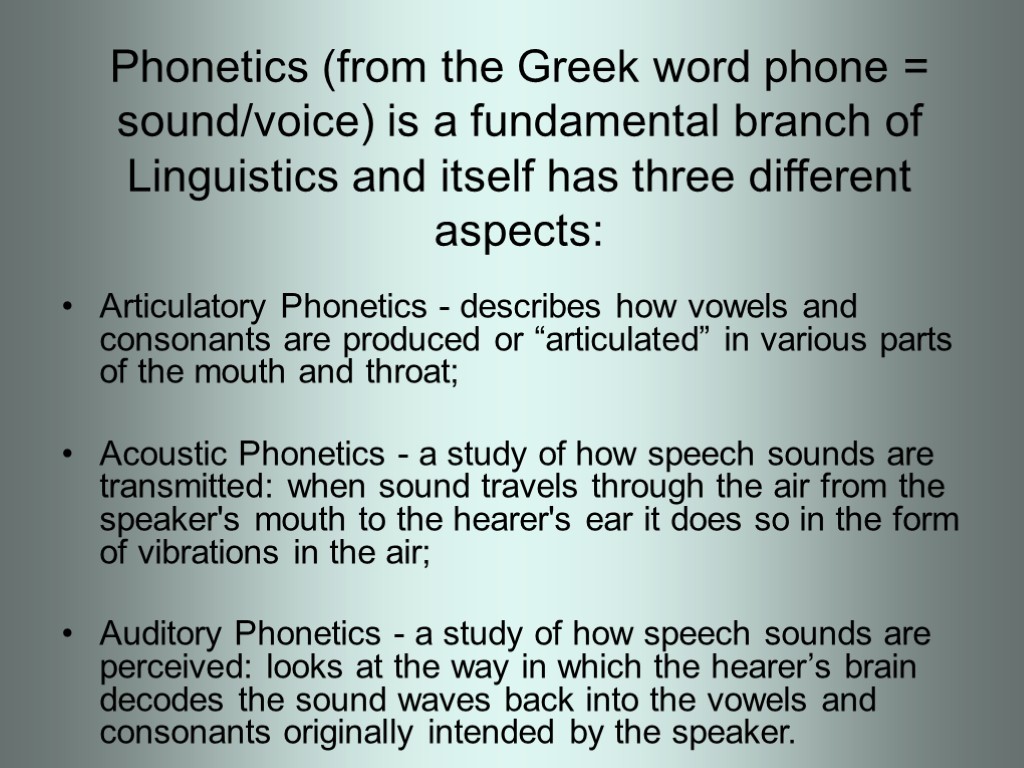 Phonetics (from the Greek word phone = sound/voice) is a fundamental branch of Linguistics